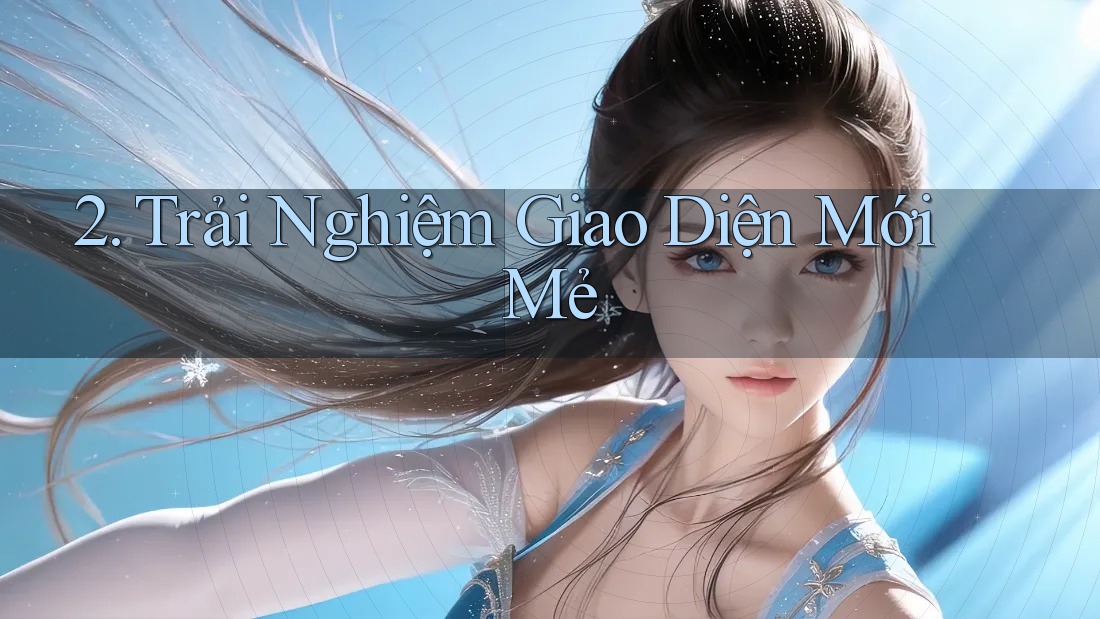 2. Trải Nghiệm Giao Diện Mới Mẻ