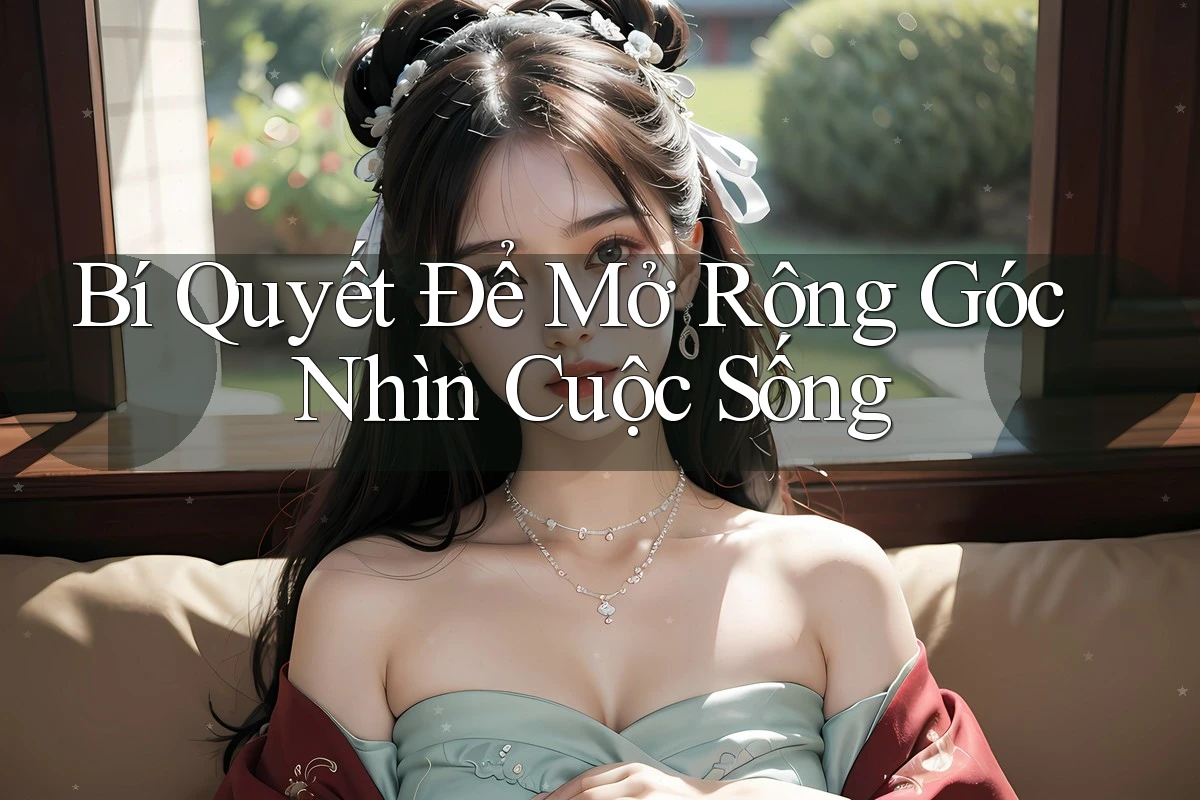 Bí Quyết Để Mở Rộng Góc Nhìn Cuộc Sống