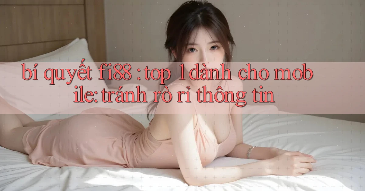 bí quyết fi88 top 1 dành cho mobile tránh rò rỉ thông tin