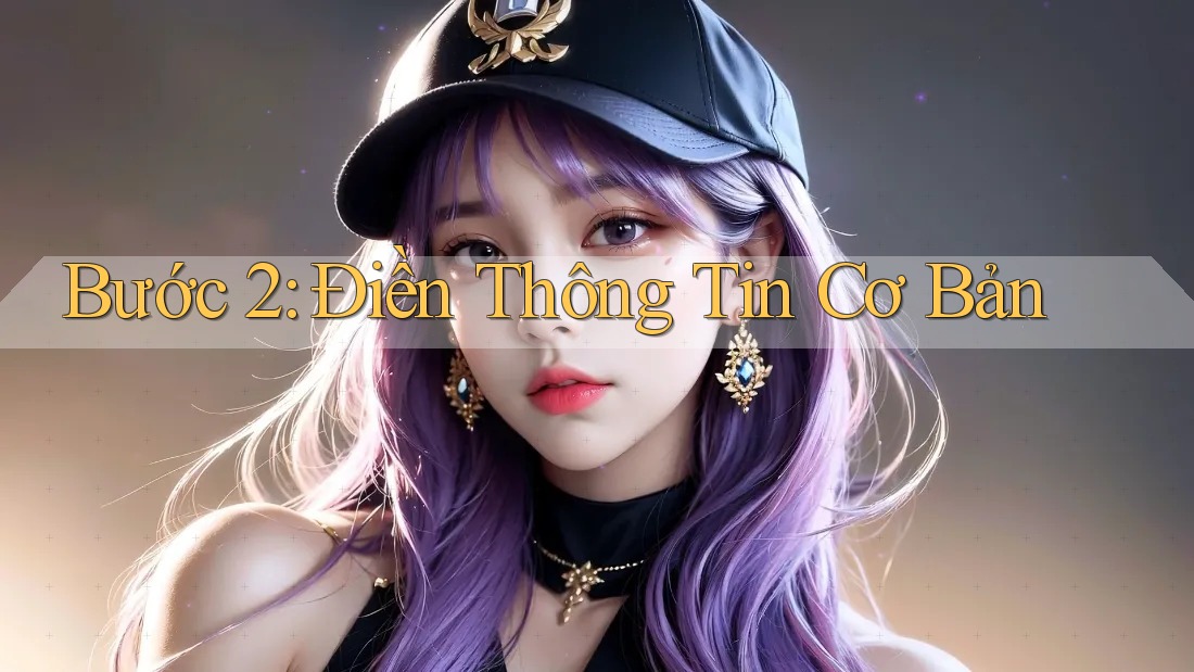 Bước 2: Điền Thông Tin Cơ Bản