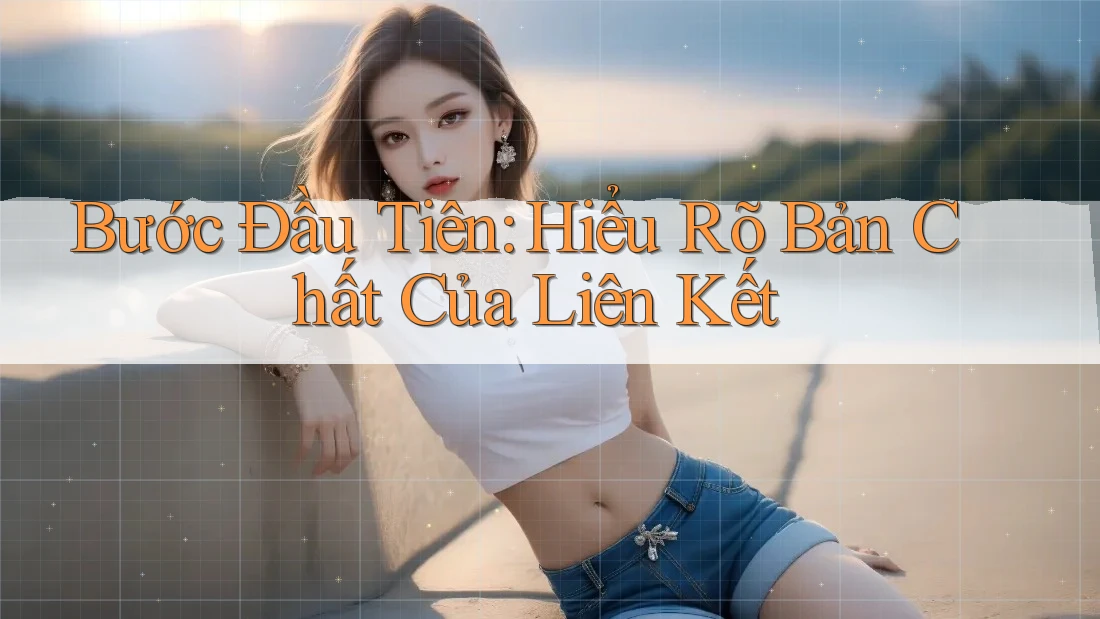Bước Đầu Tiên: Hiểu Rõ Bản Chất Của Liên Kết