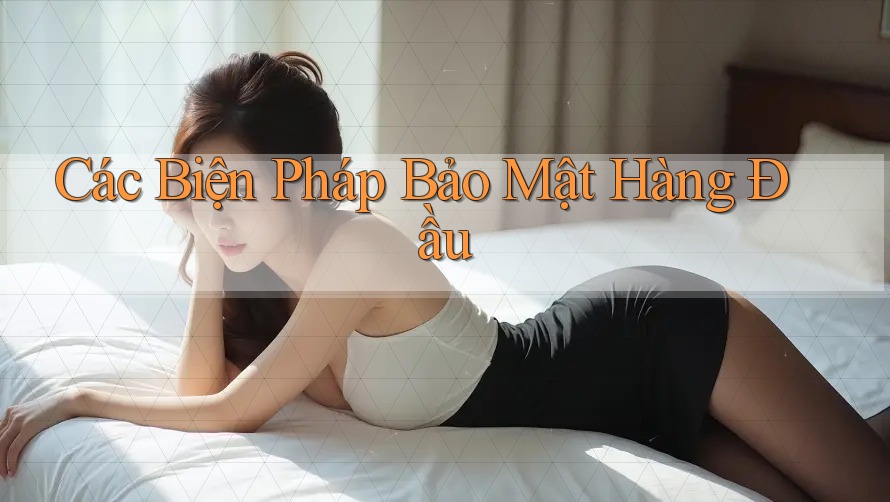 Các Biện Pháp Bảo Mật Hàng Đầu