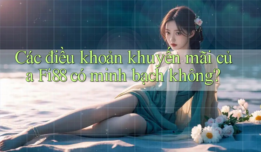 Các điều khoản khuyến mãi của Fi88 có minh bạch không?
