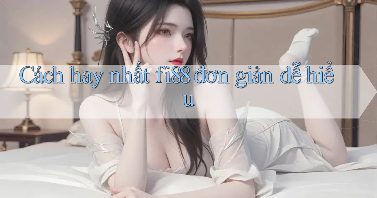 cách hay nhất fi88 đơn giản dễ hiểu