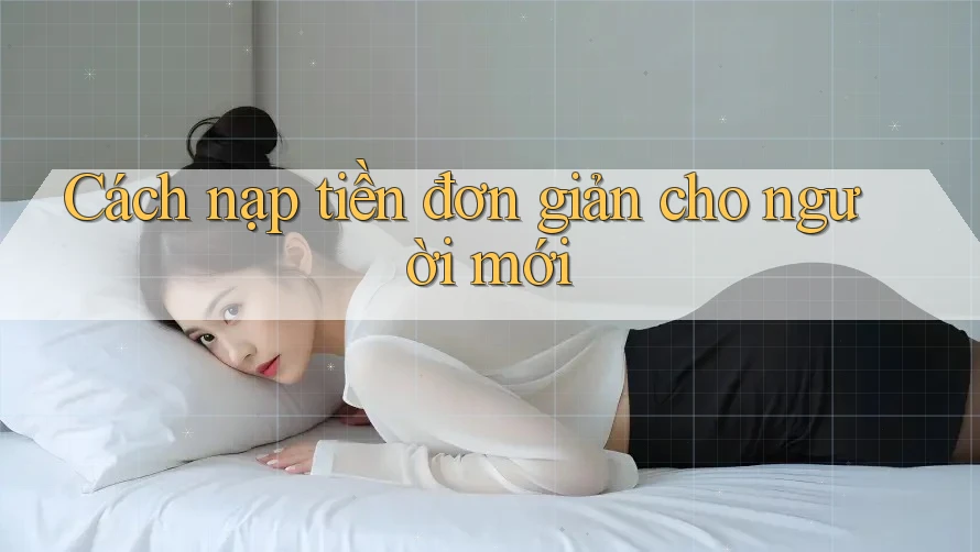 Cách nạp tiền đơn giản cho người mới