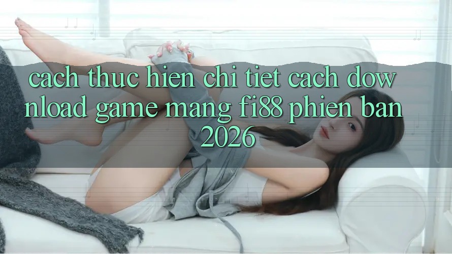 Cách thực hiện chi tiết cách download game mạng Fi88 phiên bản 2026