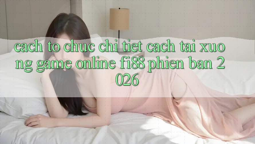Cách tổ chức chi tiết cách tải xuống game online Fi88 phiên bản 2026