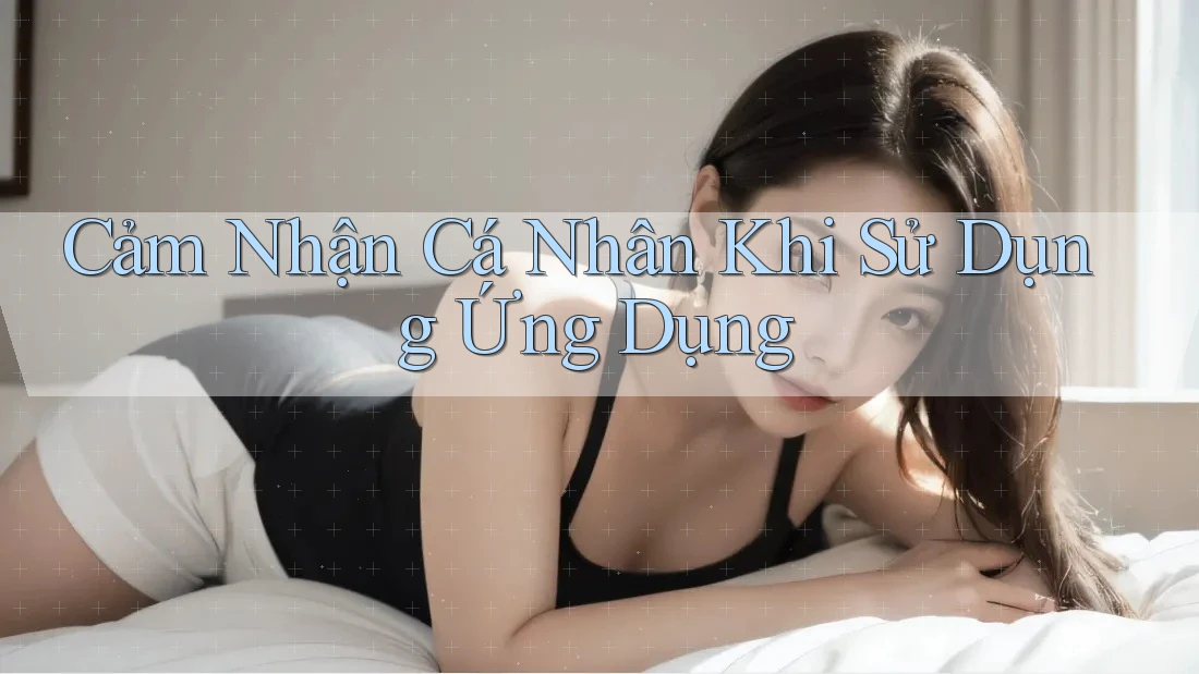 Cảm Nhận Cá Nhân Khi Sử Dụng Ứng Dụng