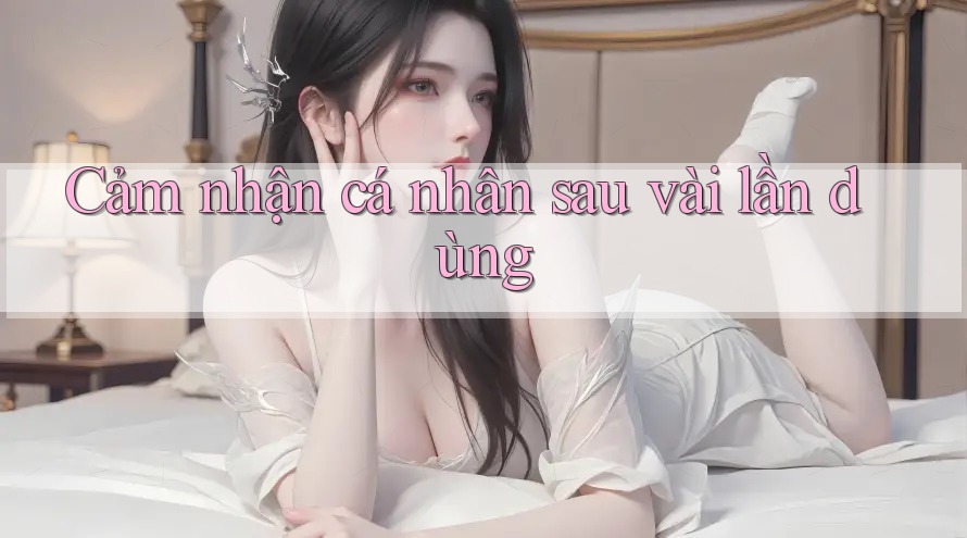 Cảm nhận cá nhân sau vài lần dùng