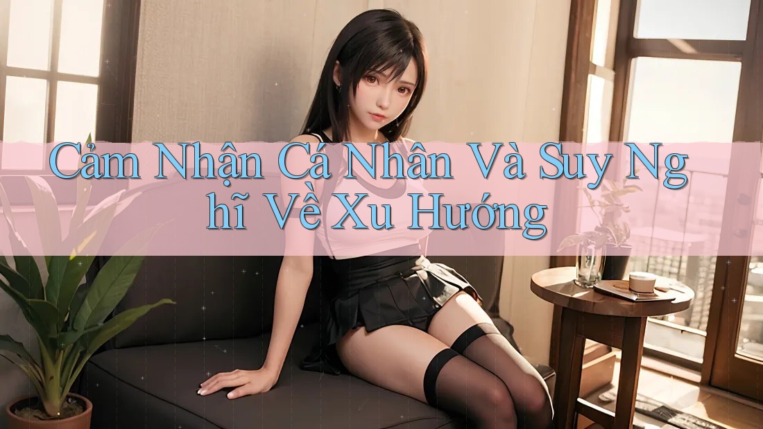 Cảm Nhận Cá Nhân Và Suy Nghĩ Về Xu Hướng