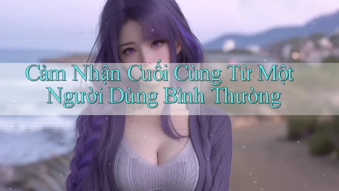 Cảm nhận cuối cùng từ một người dùng bình thường