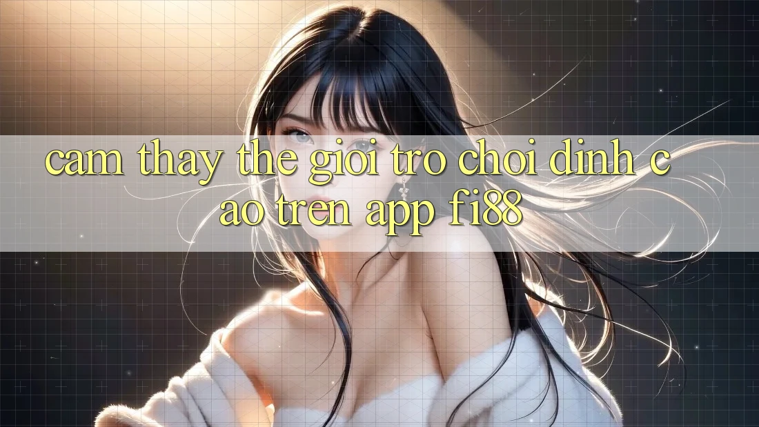 Cảm thấy thế giới trò chơi đỉnh cao trên app Fi88