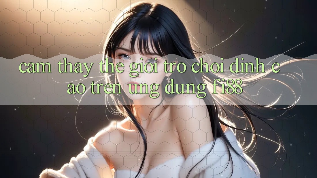 Cảm thấy thế giới trò chơi đỉnh cao trên ứng dụng Fi88