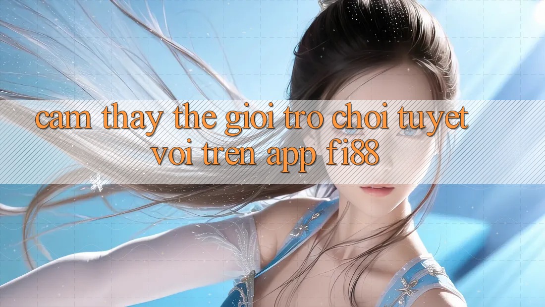 Cảm thấy thế giới trò chơi tuyệt vời trên app Fi88