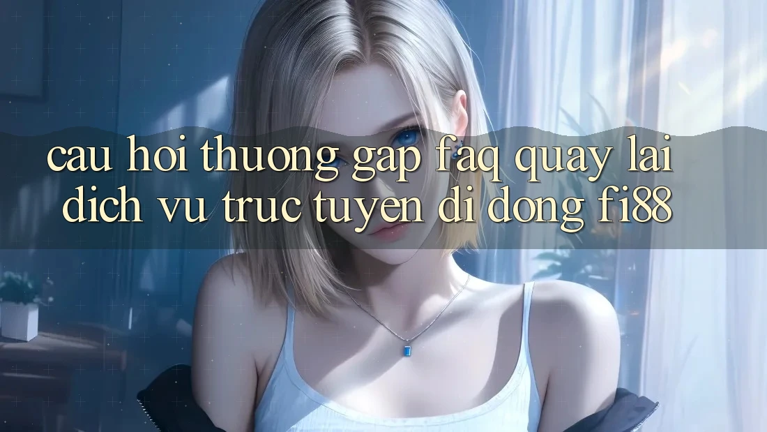 Câu hỏi thường gặp (FAQ) quay lại dịch vụ trực tuyến di động Fi88