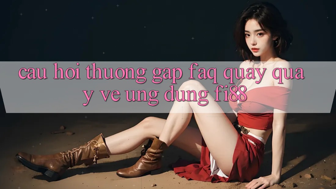 Câu hỏi thường gặp (FAQ) quay quay về ứng dụng Fi88