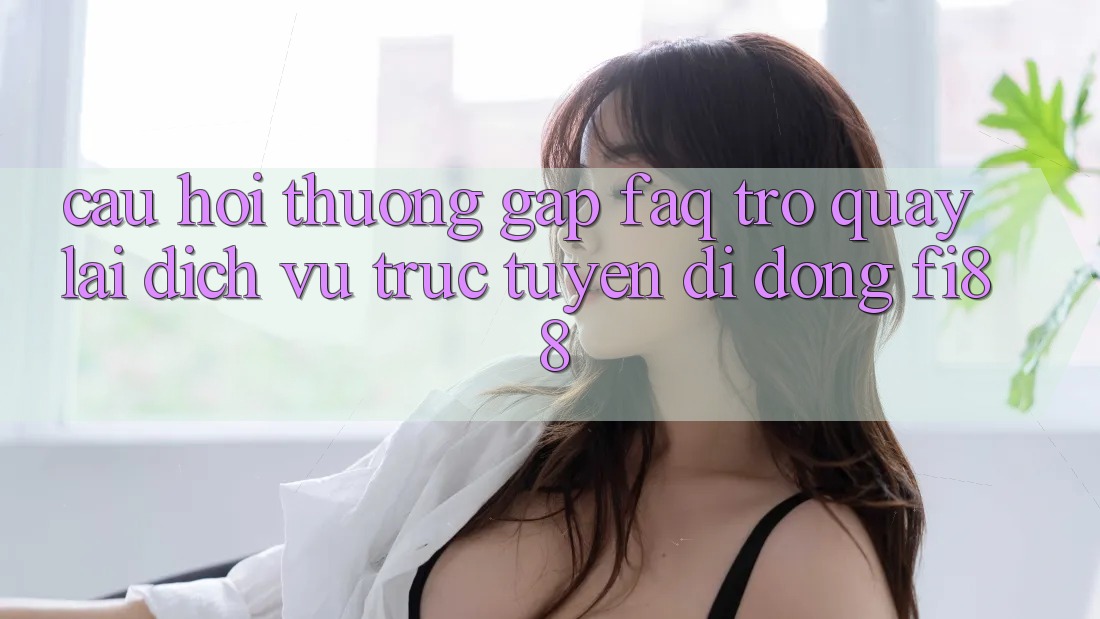Câu hỏi thường gặp (FAQ) trở quay lại dịch vụ trực tuyến di động Fi88