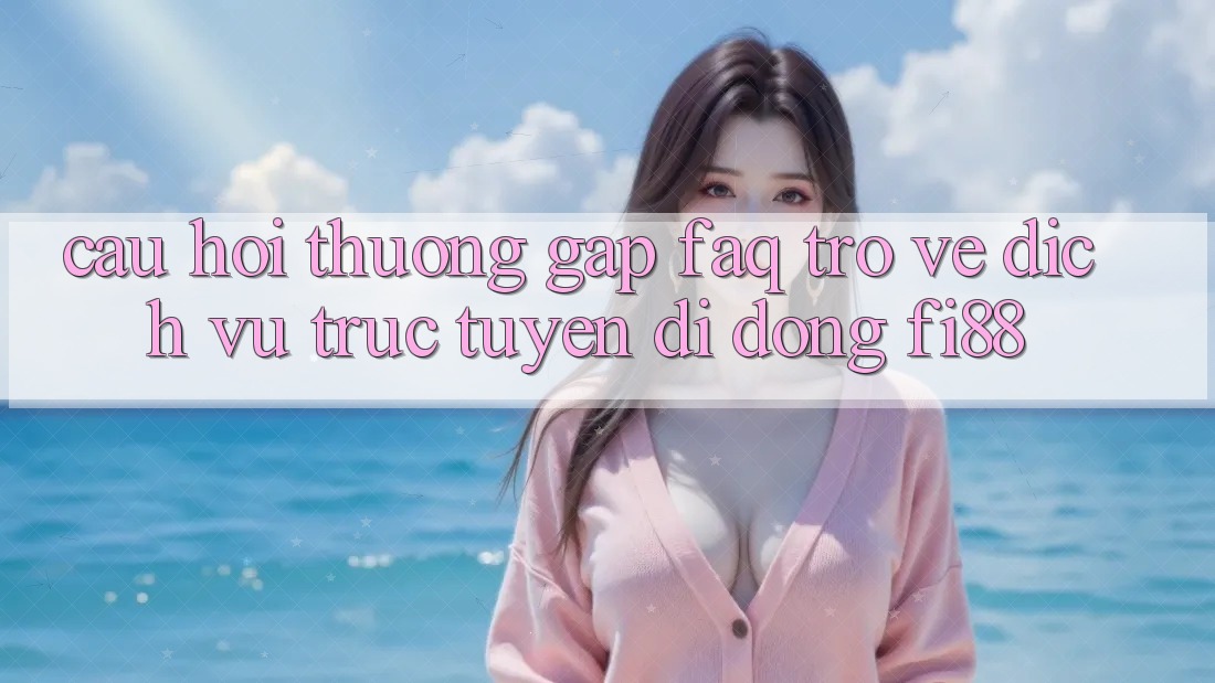 Câu hỏi thường gặp (FAQ) trở về dịch vụ trực tuyến di động Fi88