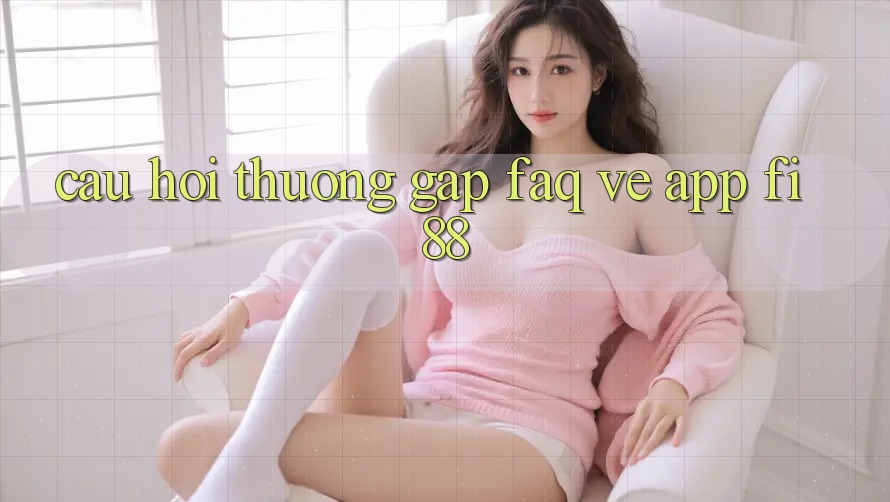 Câu hỏi thường gặp (FAQ) về app Fi88