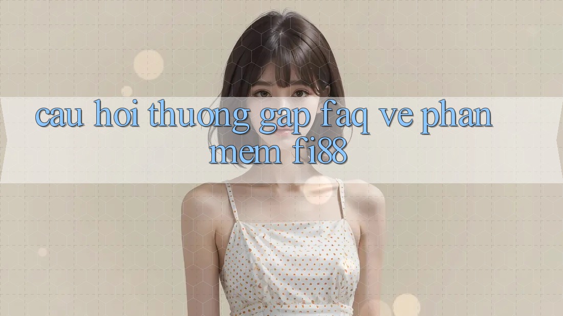 Câu hỏi thường gặp (FAQ) về phần mềm Fi88