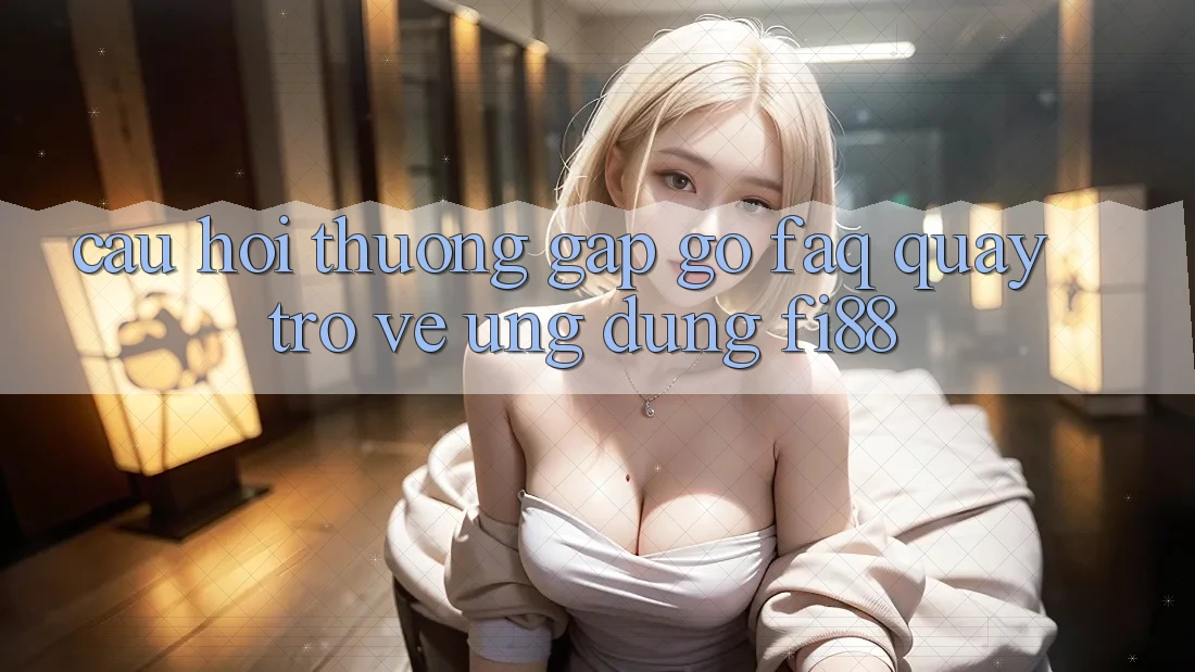 Câu hỏi thường gặp gỡ (FAQ) quay trở về ứng dụng Fi88