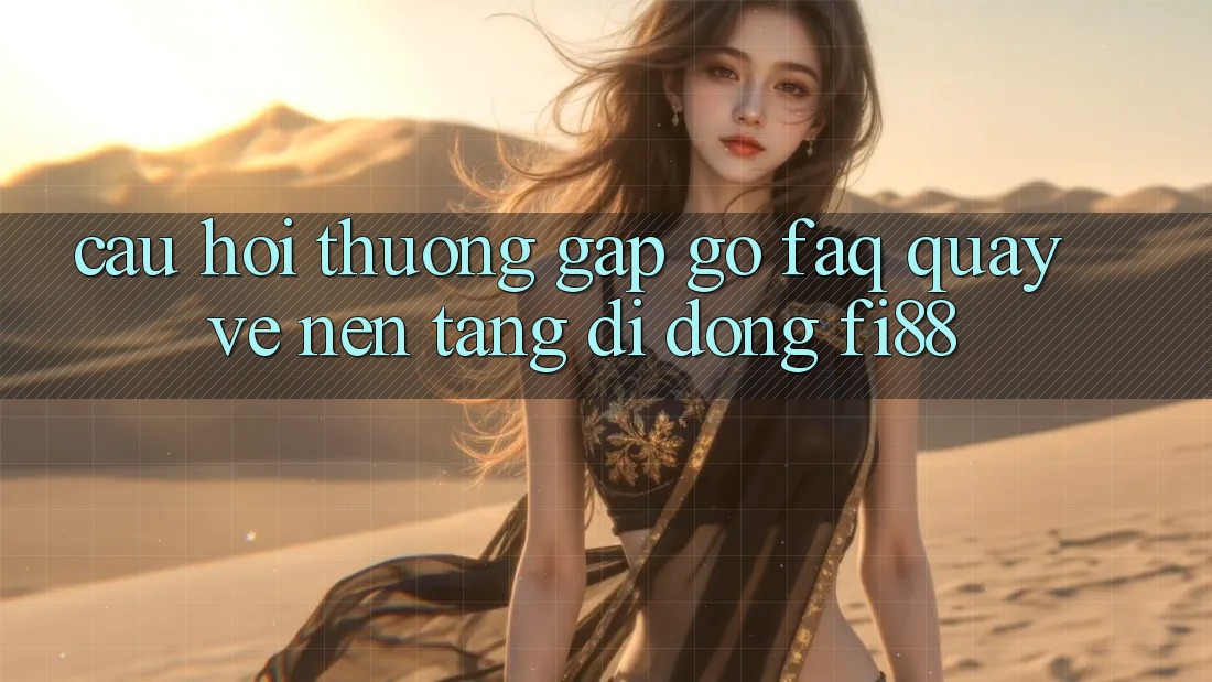 Câu hỏi thường gặp gỡ (FAQ) quay về nền tảng di động Fi88
