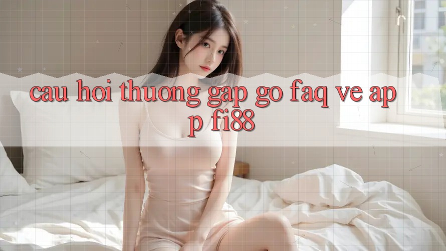 Câu hỏi thường gặp gỡ (FAQ) về app Fi88