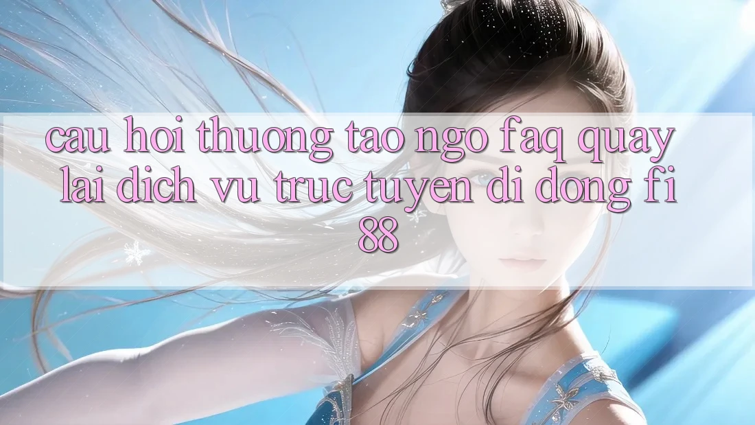 Câu hỏi thường tao ngộ (FAQ) quay lại dịch vụ trực tuyến di động Fi88