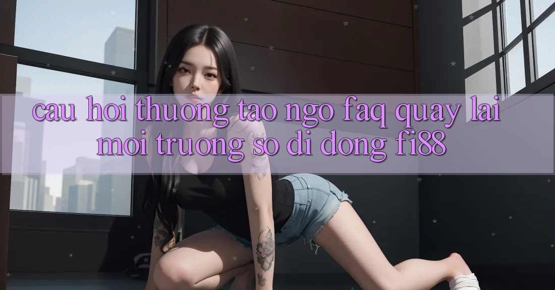Câu hỏi thường tao ngộ (FAQ) quay lại môi trường số di động Fi88