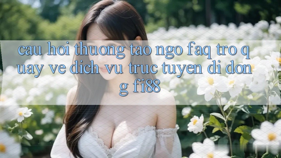 Câu hỏi thường tao ngộ (FAQ) trở quay về dịch vụ trực tuyến di động Fi88