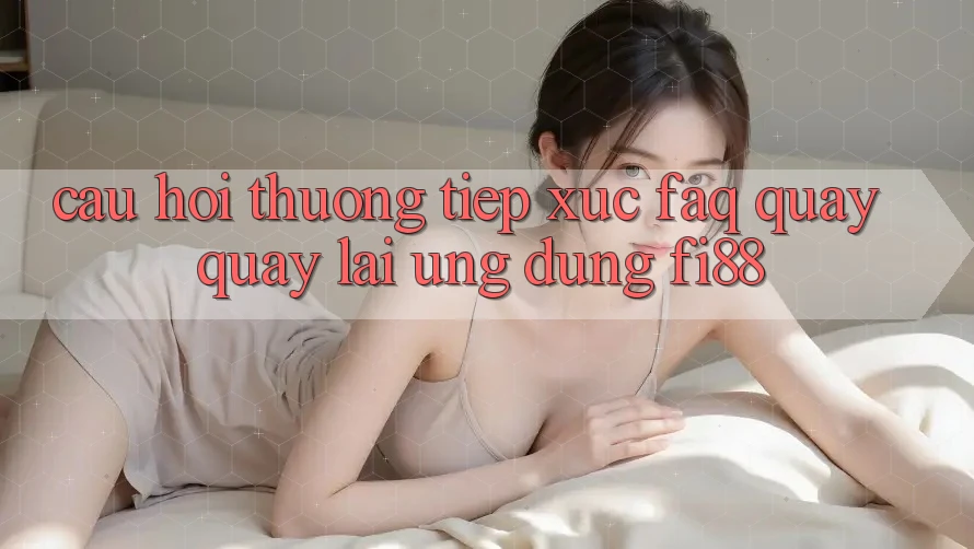 Câu hỏi thường tiếp xúc (FAQ) quay quay lại ứng dụng Fi88