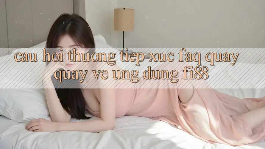 Câu hỏi thường tiếp xúc (FAQ) quay quay về ứng dụng Fi88