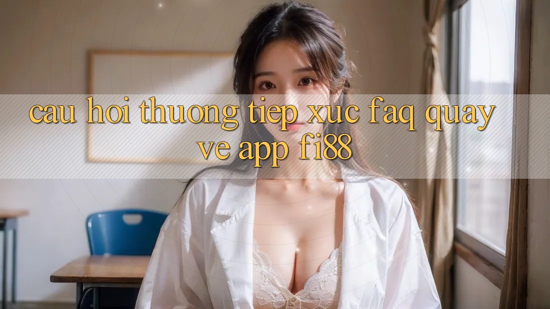 Câu hỏi thường tiếp xúc (FAQ) quay về app Fi88