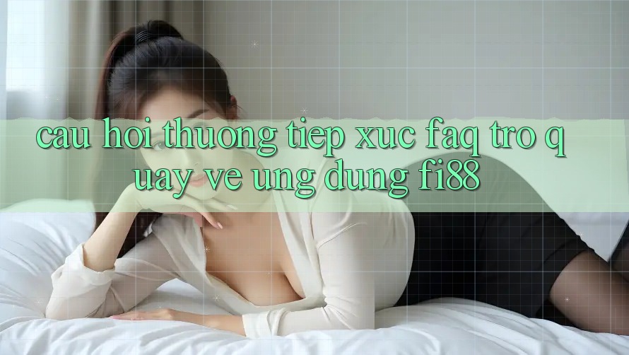 Câu hỏi thường tiếp xúc (FAQ) trở quay về ứng dụng Fi88