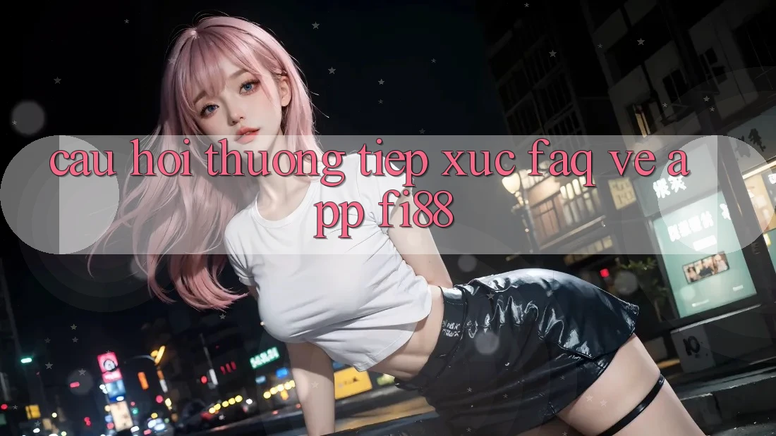 Câu hỏi thường tiếp xúc (FAQ) về app Fi88