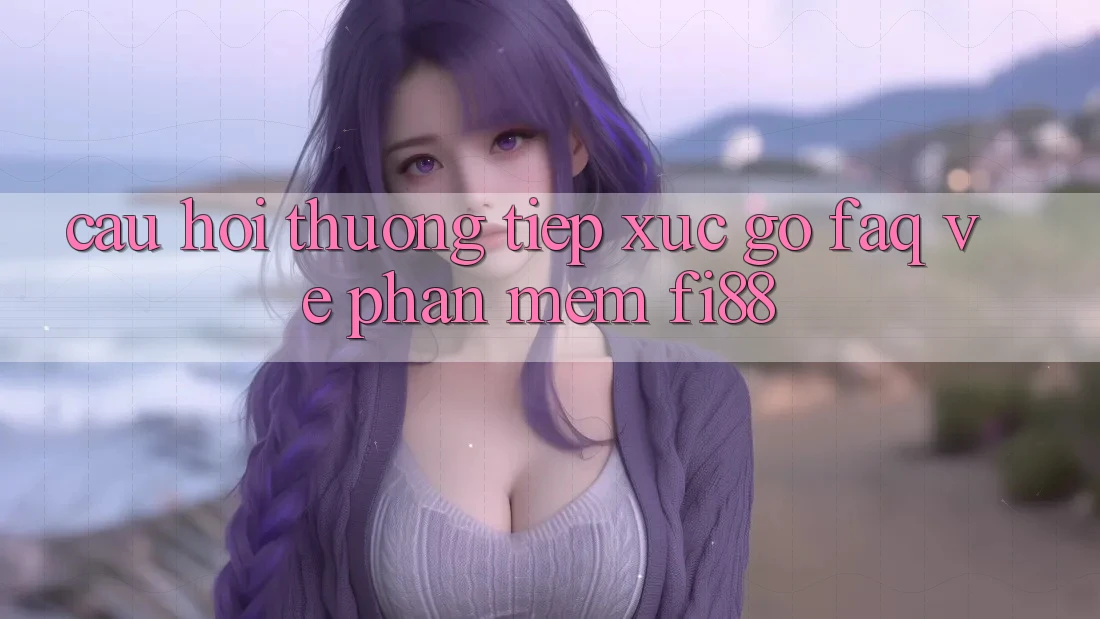 Câu hỏi thường tiếp xúc gỡ (FAQ) về phần mềm Fi88