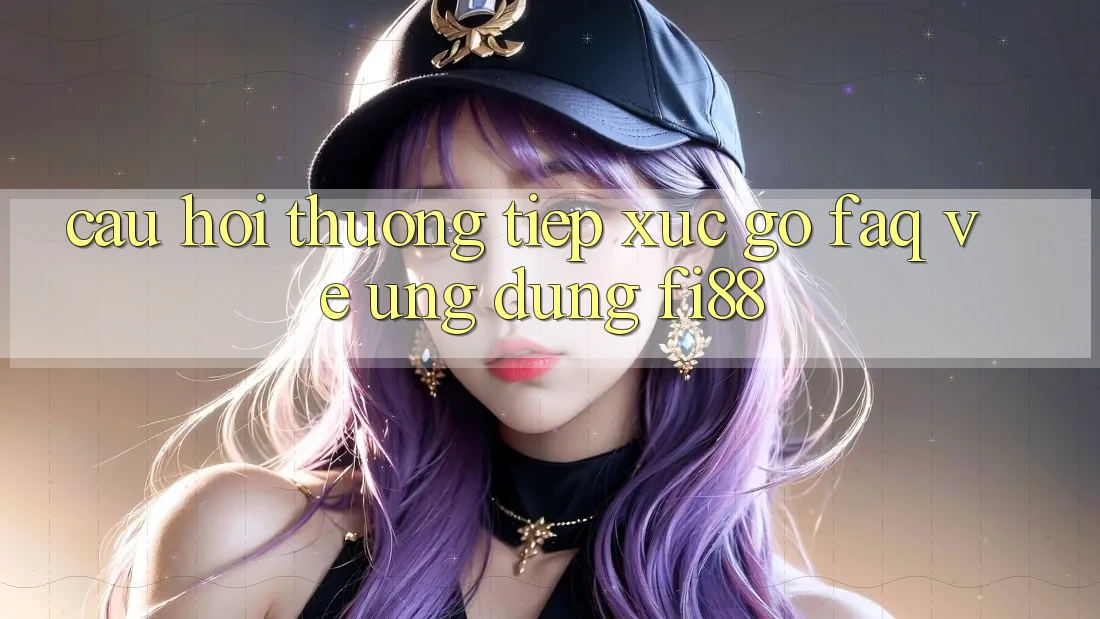 Câu hỏi thường tiếp xúc gỡ (FAQ) về ứng dụng Fi88