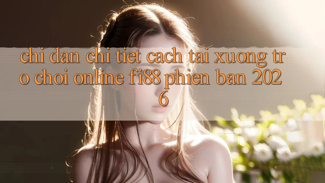 Chỉ dẫn chi tiết cách tải xuống trò chơi online Fi88 phiên bản 2026