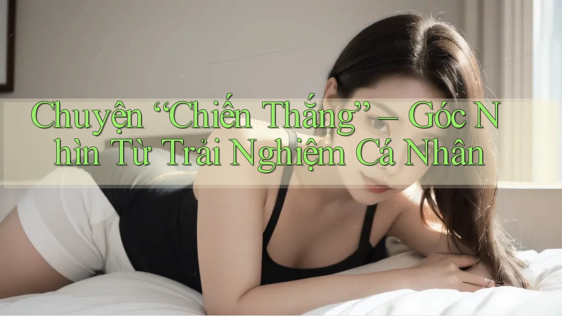 Chuyện “Chiến Thắng” – Góc Nhìn Từ Trải Nghiệm Cá Nhân