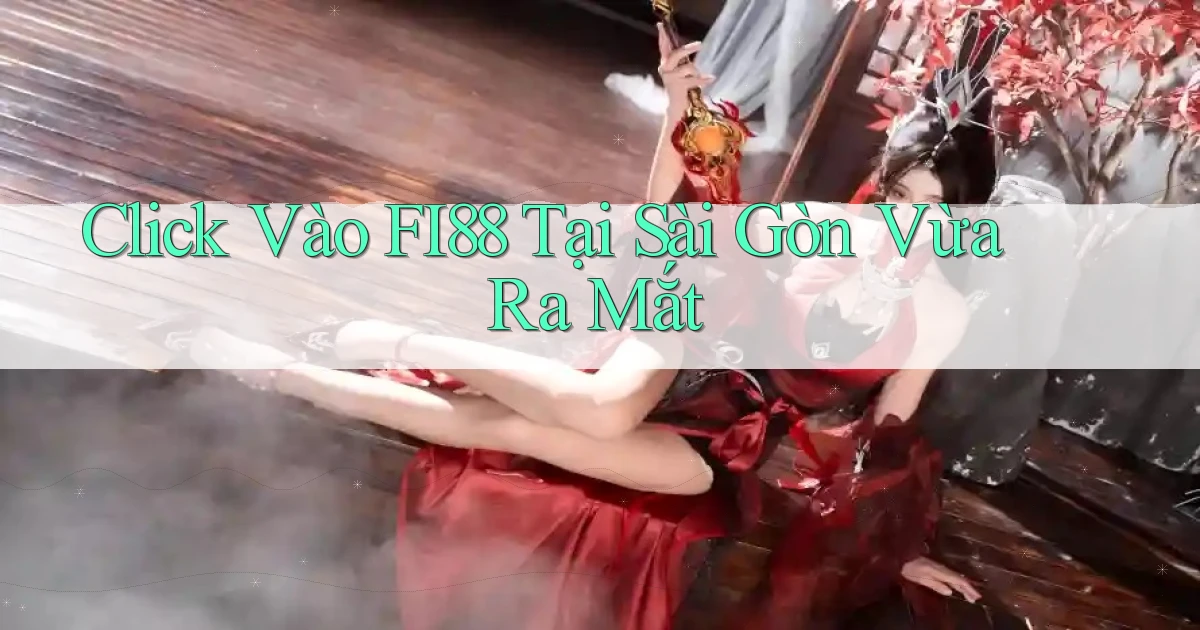 click vào fi88 tại Sài Gòn vừa ra mắt