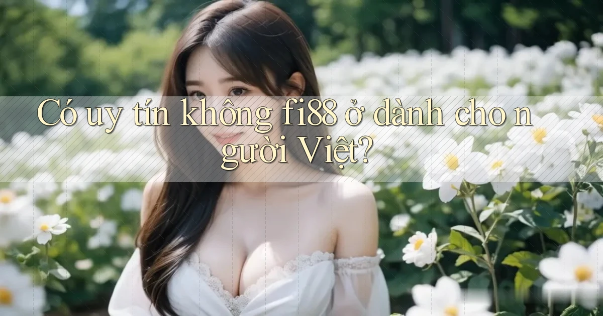 Có uy tín không fi88 ở dành cho người Việt