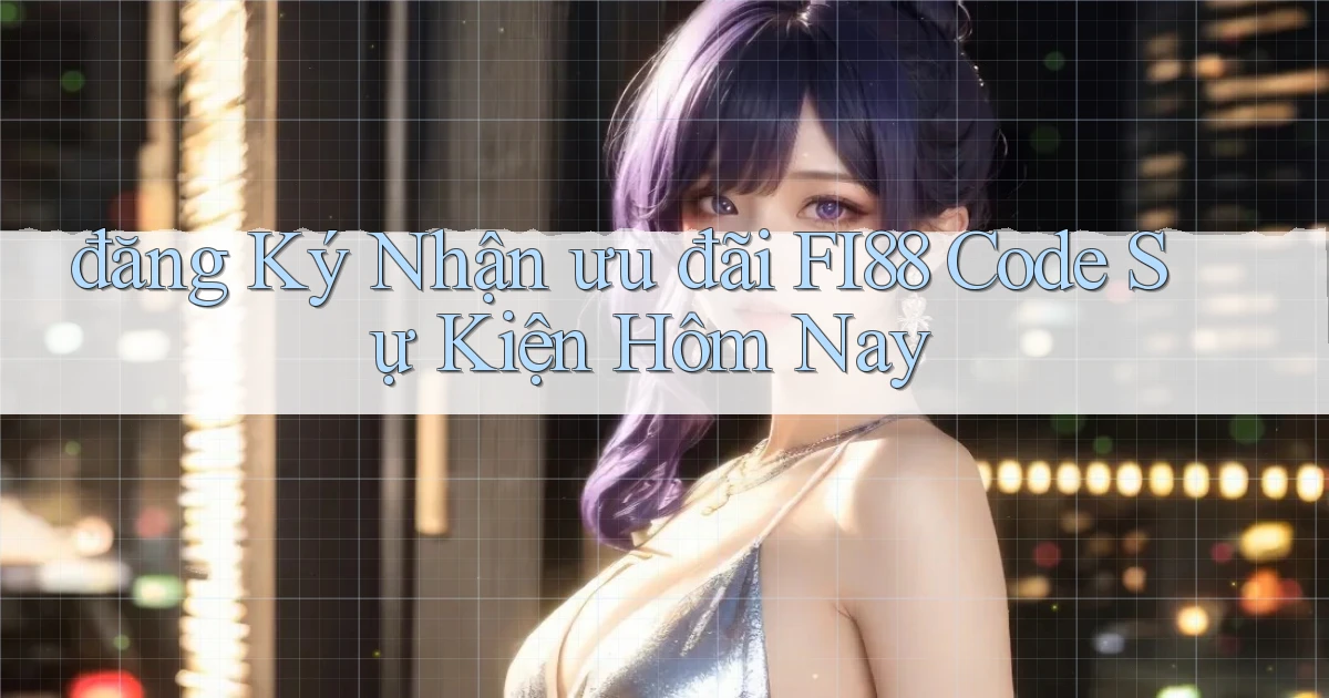 đăng ký nhận ưu đãi fi88 code sự kiện hôm nay