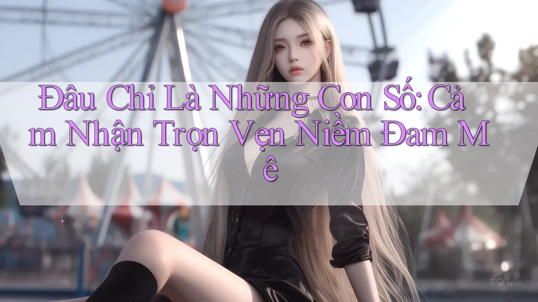 Đâu Chỉ Là Những Con Số: Cảm Nhận Trọn Vẹn Niềm Đam Mê