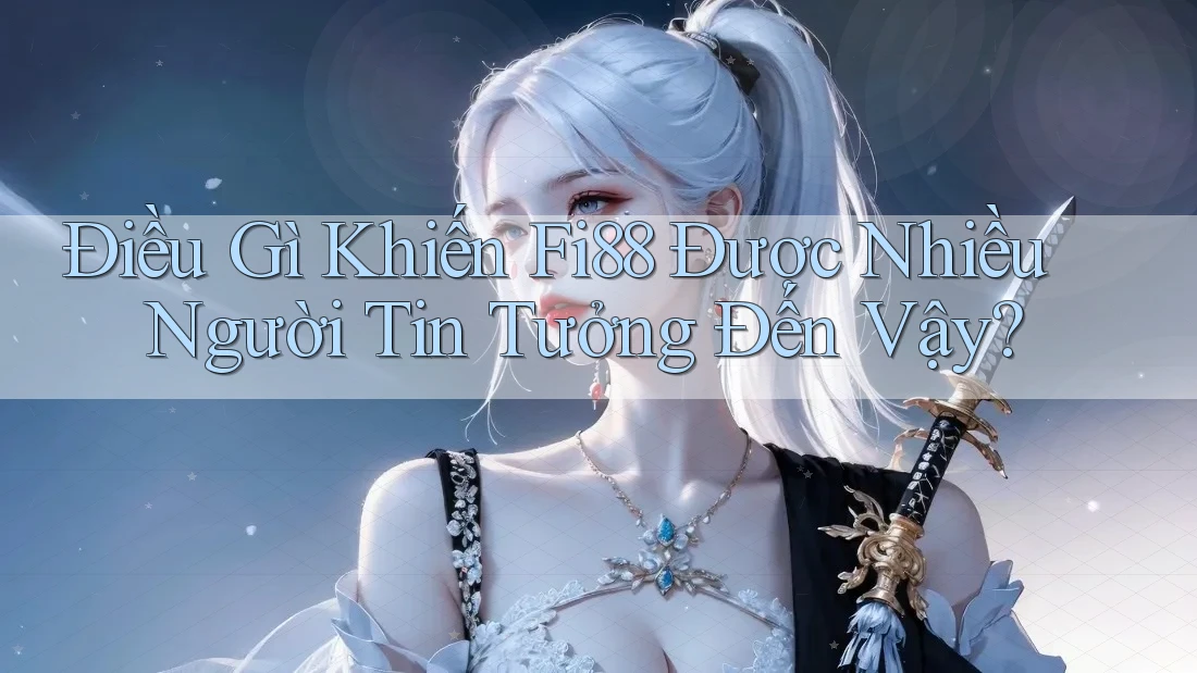 Điều Gì Khiến Fi88 Được Nhiều Người Tin Tưởng Đến Vậy?