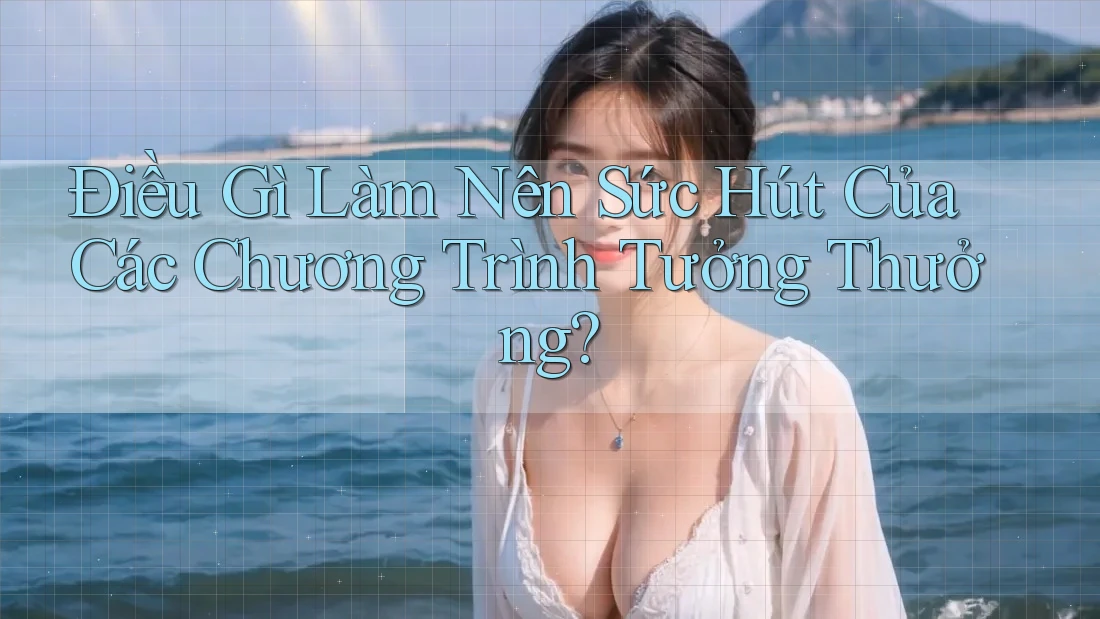 Điều Gì Làm Nên Sức Hút Của Các Chương Trình Tưởng Thưởng?