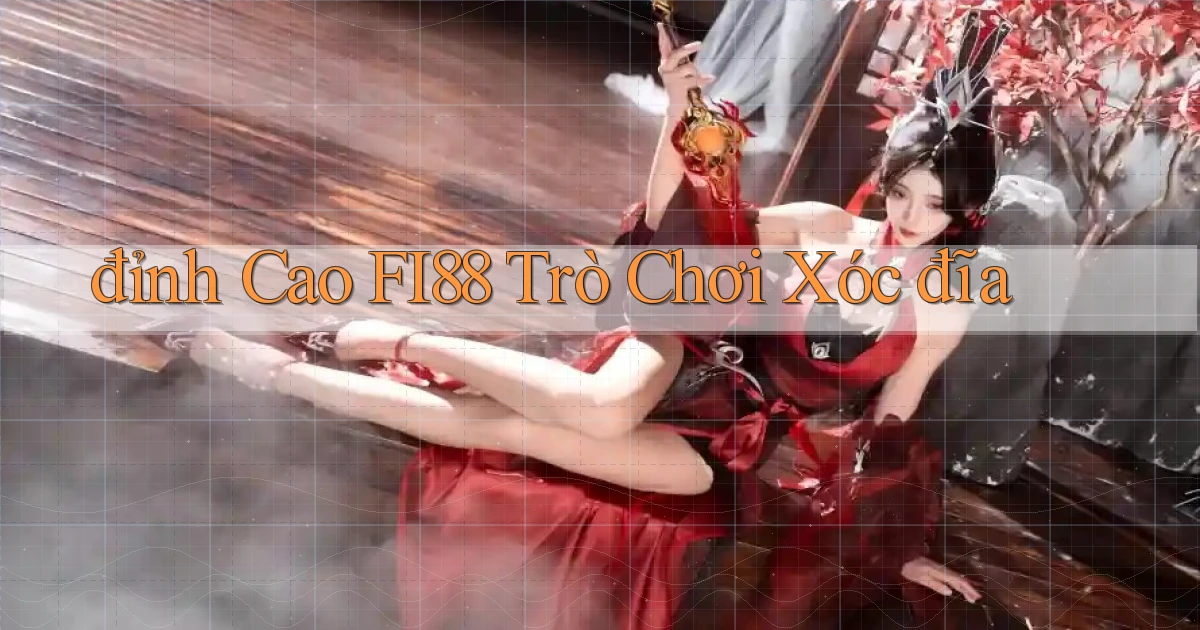 đỉnh cao fi88 trò chơi xóc đĩa
