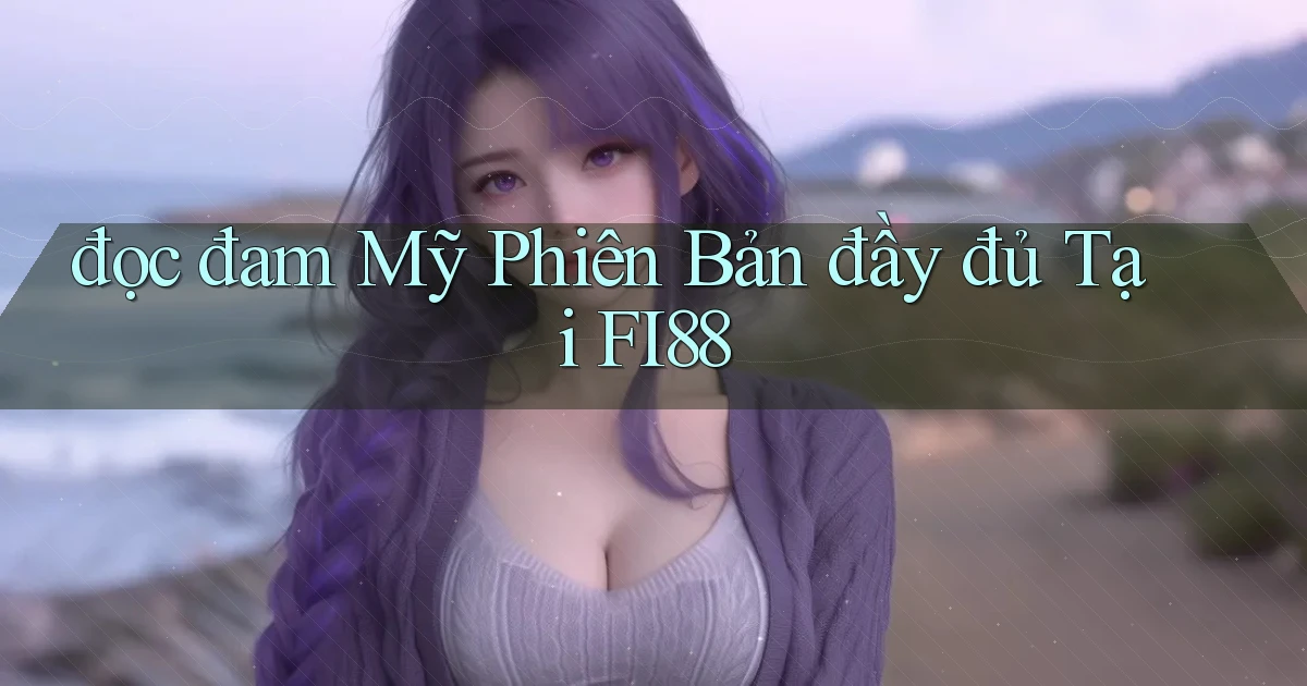 đọc đam mỹ phiên bản đầy đủ tại fi88