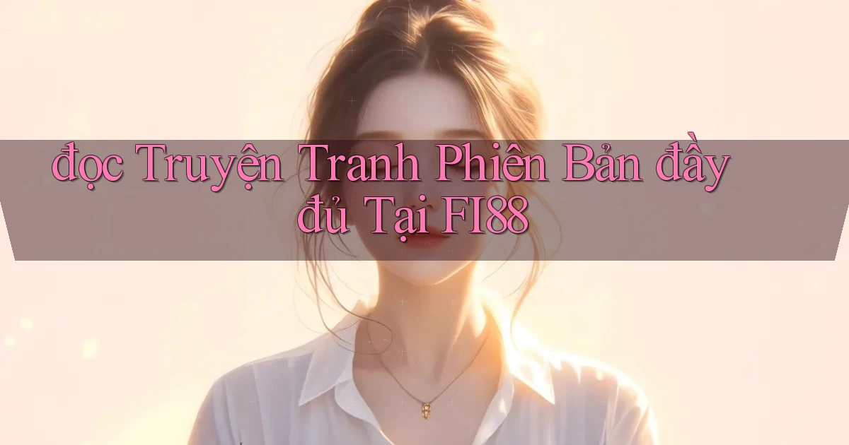 đọc truyện tranh phiên bản đầy đủ tại fi88