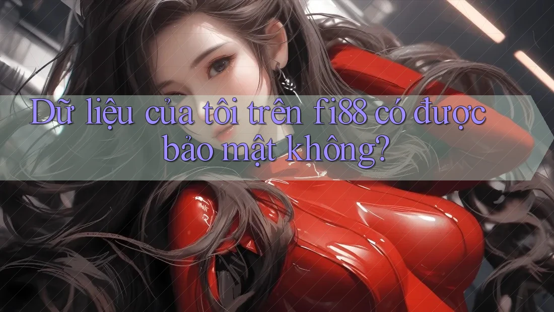 Dữ liệu của tôi trên fi88 có được bảo mật không?