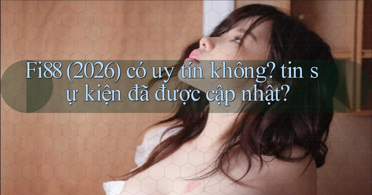 Fi88 (2026) có uy tín không tin sự kiện đã được cập nhật
